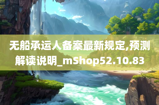 无船承运人备案最新规定,预测解读说明_mShop52.10.83