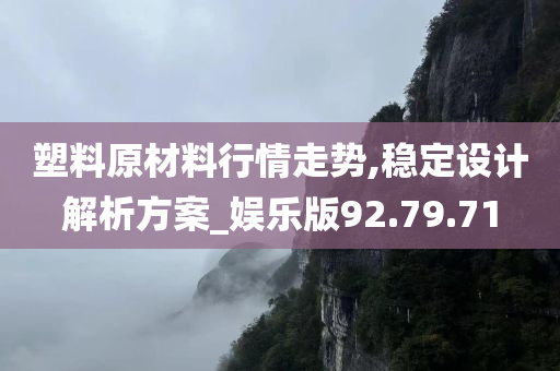 塑料原材料行情走势,稳定设计解析方案_娱乐版92.79.71