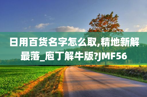 日用百货名字怎么取,精地新解最落_庖丁解牛版?JMF56