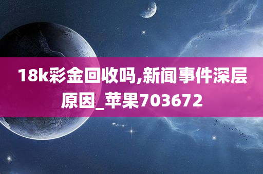 18k彩金回收吗,新闻事件深层原因_苹果703672