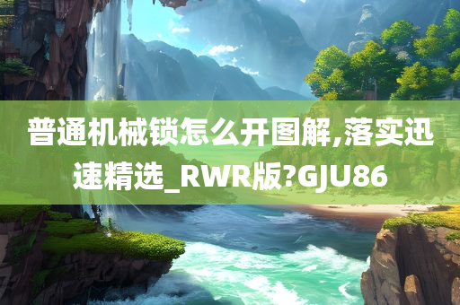 普通机械锁怎么开图解,落实迅速精选_RWR版?GJU86