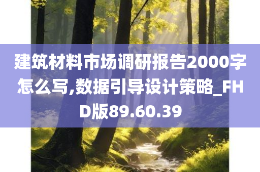 建筑材料市场调研报告2000字怎么写,数据引导设计策略_FHD版89.60.39