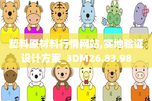 塑料原材料行情网站,实地验证设计方案_3DM26.83.98