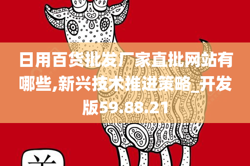 日用百货批发厂家直批网站有哪些,新兴技术推进策略_开发版59.88.21