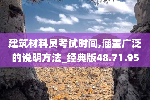 建筑材料员考试时间,涵盖广泛的说明方法_经典版48.71.95