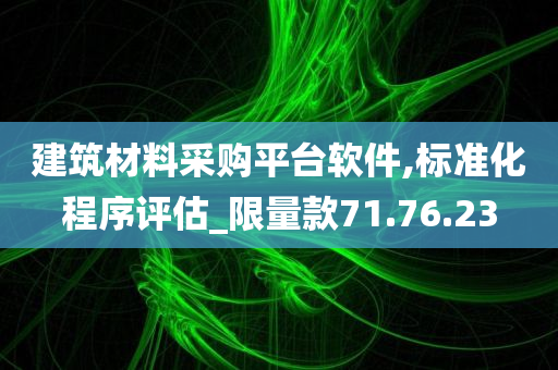 建筑材料采购平台软件,标准化程序评估_限量款71.76.23