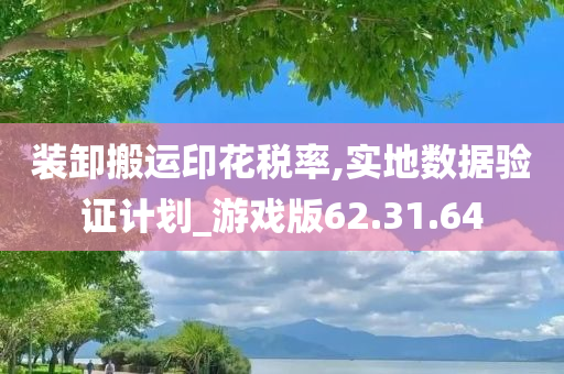 装卸搬运印花税率,实地数据验证计划_游戏版62.31.64