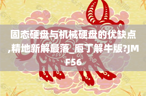 固态硬盘与机械硬盘的优缺点,精地新解最落_庖丁解牛版?JMF56