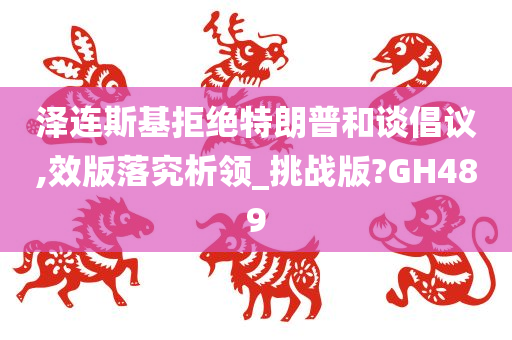 泽连斯基拒绝特朗普和谈倡议,效版落究析领_挑战版?GH489