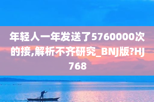 年轻人一年发送了5760000次的接,解析不齐研究_BNJ版?HJ768