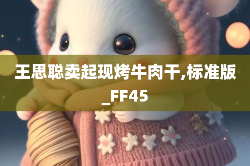 王思聪卖起现烤牛肉干,标准版_FF45