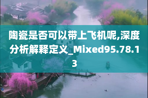 陶瓷是否可以带上飞机呢,深度分析解释定义_Mixed95.78.13