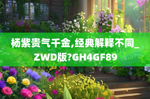 杨紫贵气千金,经典解释不同_ZWD版?GH4GF89