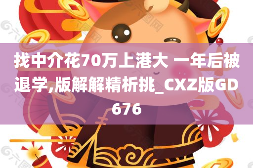 找中介花70万上港大 一年后被退学,版解解精析挑_CXZ版GD676