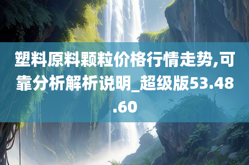 塑料原料颗粒价格行情走势,可靠分析解析说明_超级版53.48.60