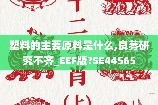 塑料的主要原料是什么,良莠研究不齐_EEF版?SE44565