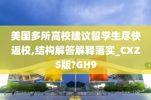 美国多所高校建议留学生尽快返校,结构解答解释落实_CXZS版?GH9