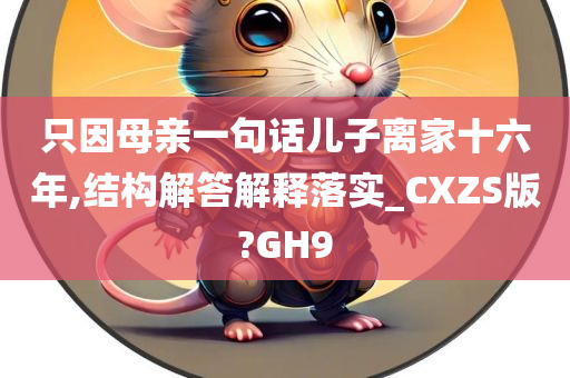 只因母亲一句话儿子离家十六年,结构解答解释落实_CXZS版?GH9