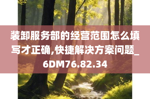 装卸服务部的经营范围怎么填写才正确,快捷解决方案问题_6DM76.82.34