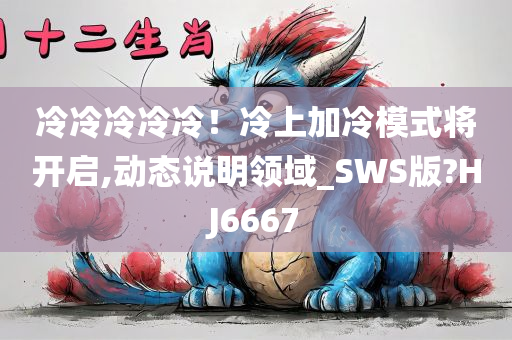 冷冷冷冷冷！冷上加冷模式将开启,动态说明领域_SWS版?HJ6667