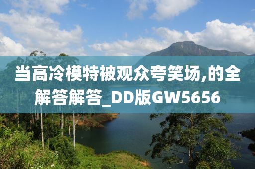 当高冷模特被观众夸笑场,的全解答解答_DD版GW5656