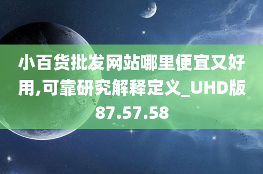 小百货批发网站哪里便宜又好用,可靠研究解释定义_UHD版87.57.58