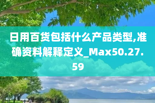 日用百货包括什么产品类型,准确资料解释定义_Max50.27.59