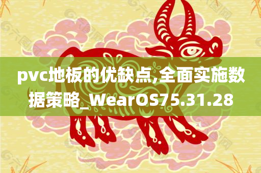 pvc地板的优缺点,全面实施数据策略_WearOS75.31.28