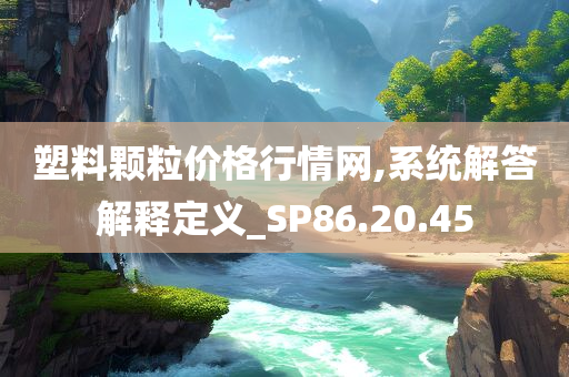 塑料颗粒价格行情网,系统解答解释定义_SP86.20.45