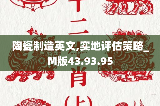 陶瓷制造英文,实地评估策略_M版43.93.95