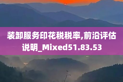 装卸服务印花税税率,前沿评估说明_Mixed51.83.53