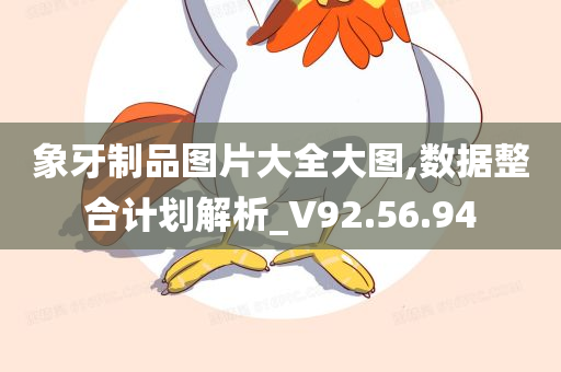 象牙制品图片大全大图,数据整合计划解析_V92.56.94