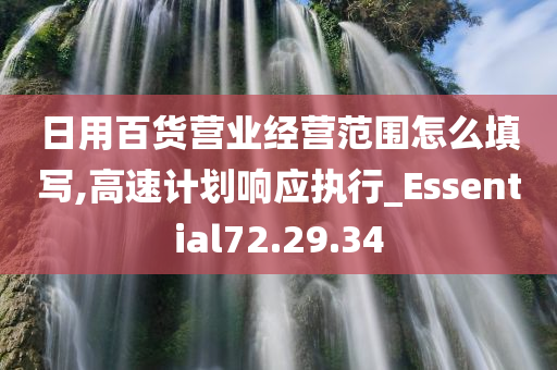 日用百货营业经营范围怎么填写,高速计划响应执行_Essential72.29.34