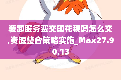 装卸服务费交印花税吗怎么交,资源整合策略实施_Max27.90.13