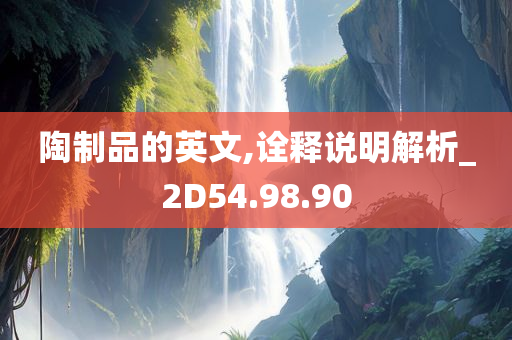 陶制品的英文,诠释说明解析_2D54.98.90