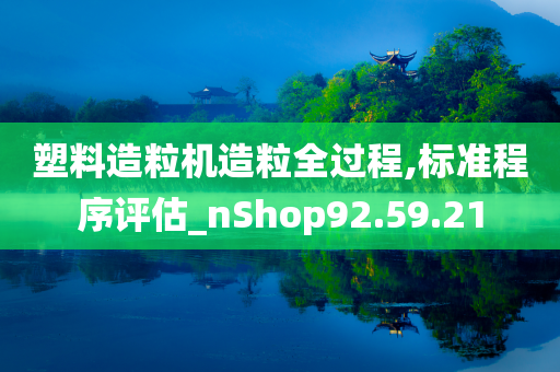 塑料造粒机造粒全过程,标准程序评估_nShop92.59.21