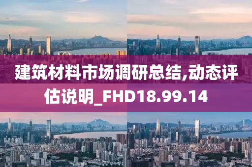 建筑材料市场调研总结,动态评估说明_FHD18.99.14