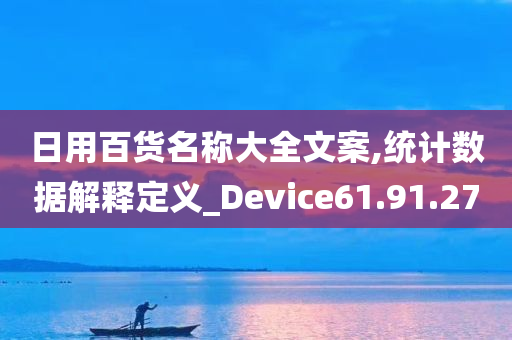 日用百货名称大全文案,统计数据解释定义_Device61.91.27