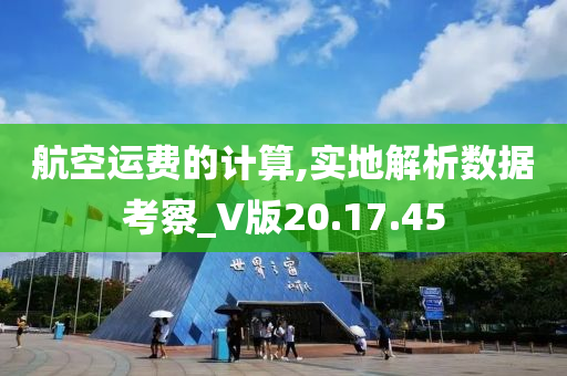 航空运费的计算,实地解析数据考察_V版20.17.45