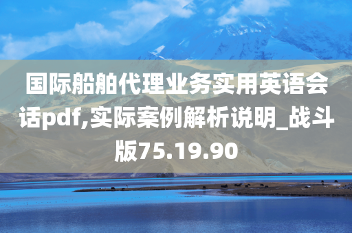 国际船舶代理业务实用英语会话pdf,实际案例解析说明_战斗版75.19.90