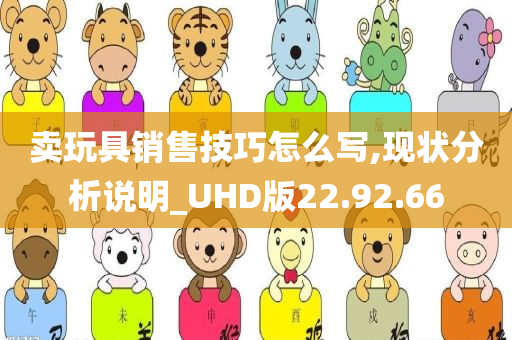 卖玩具销售技巧怎么写,现状分析说明_UHD版22.92.66