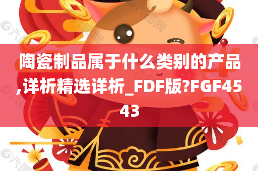 陶瓷制品属于什么类别的产品,详析精选详析_FDF版?FGF4543