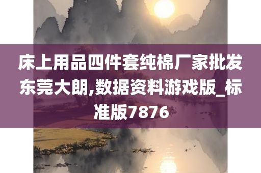 床上用品四件套纯棉厂家批发东莞大朗,数据资料游戏版_标准版7876