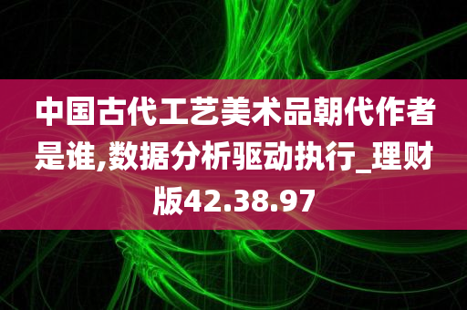 中国古代工艺美术品朝代作者是谁,数据分析驱动执行_理财版42.38.97