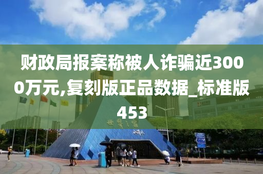 财政局报案称被人诈骗近3000万元,复刻版正品数据_标准版453