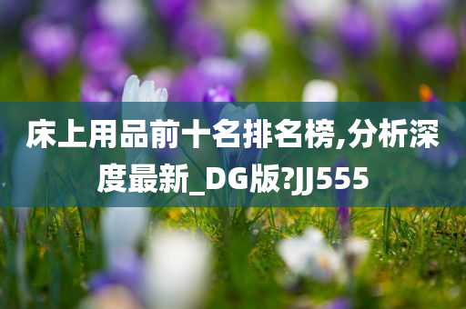 床上用品前十名排名榜,分析深度最新_DG版?JJ555