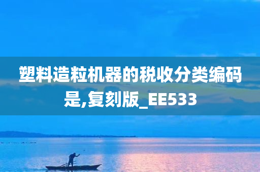 塑料造粒机器的税收分类编码是,复刻版_EE533