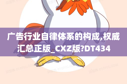 广告行业自律体系的构成,权威汇总正版_CXZ版?DT434