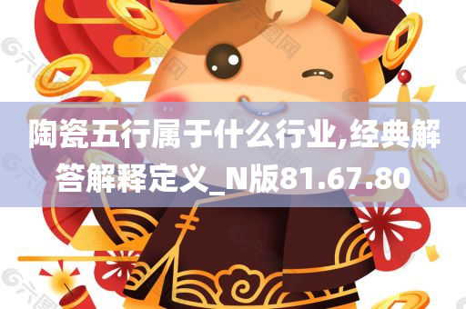 陶瓷五行属于什么行业,经典解答解释定义_N版81.67.80