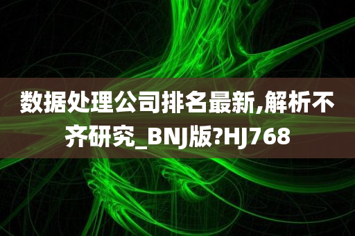 数据处理公司排名最新,解析不齐研究_BNJ版?HJ768